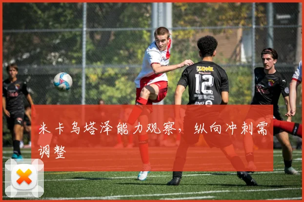 米卡乌塔泽能力观察，纵向冲刺需调整