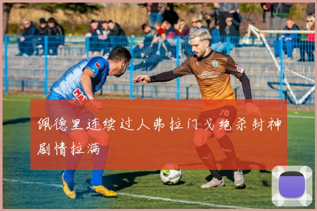 佩德里连续过人弗拉门戈绝杀封神剧情拉满 · 用户常问