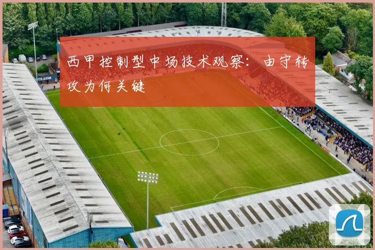 西甲控制型中场技术观察:由守转攻为何关键 — 详细说明