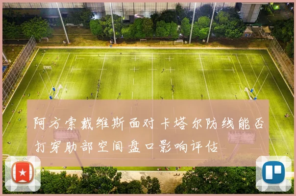 阿方索戴维斯面对卡塔尔防线能否打穿肋部空间盘口影响评估 · 用户常问