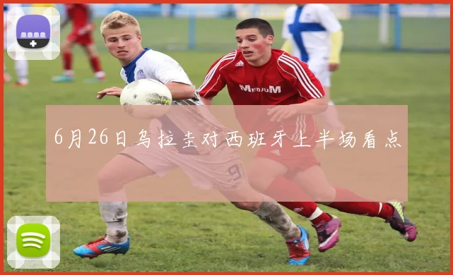 6月26日乌拉圭对西班牙上半场看点