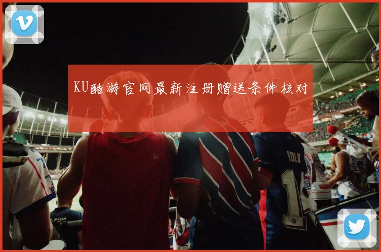 KU酷游官网最新注册赠送条件核对