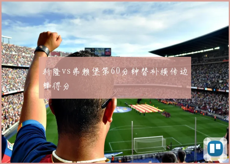 科隆vs弗赖堡第60分钟替补横传边锋得分