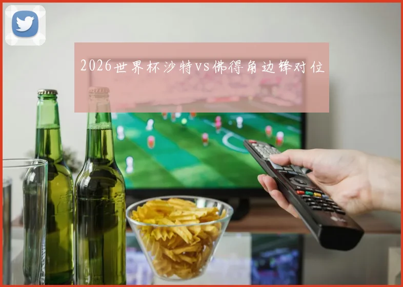 2026世界杯沙特vs佛得角边锋对位
