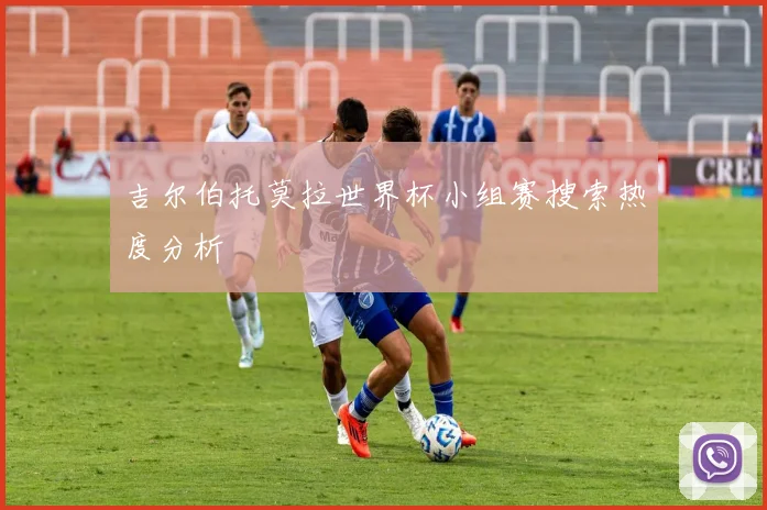 吉尔伯托莫拉世界杯小组赛搜索热度分析
