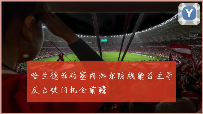 哈兰德面对塞内加尔防线能否主导反击破门机会前瞻