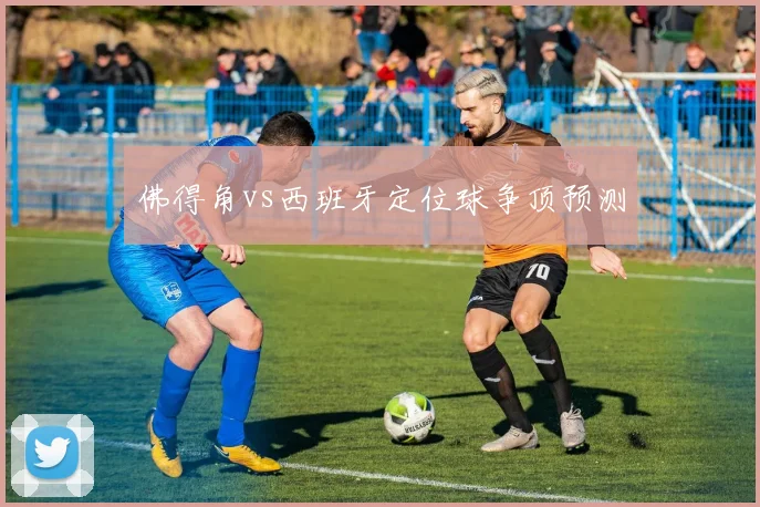佛得角vs西班牙定位球争顶预测
