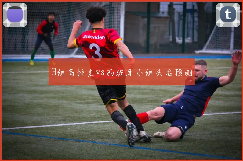 H组乌拉圭vs西班牙小组头名预测