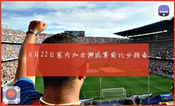 6月22日塞内加尔挪威赛前比分指南