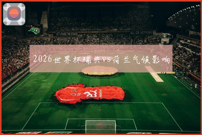 2026世界杯瑞典vs荷兰气候影响