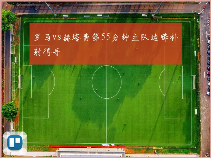 罗马vs赫塔费第55分钟主队边锋补射得手