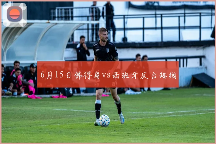 6月15日佛得角vs西班牙反击路线