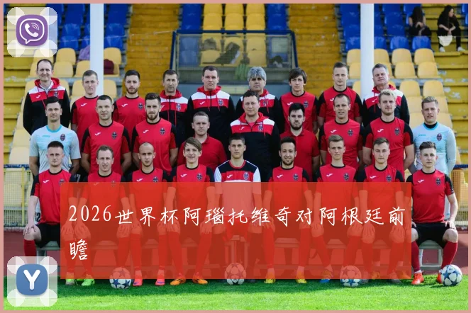 2026世界杯阿瑙托维奇对阿根廷前瞻