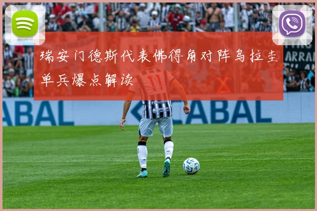 瑞安门德斯代表佛得角对阵乌拉圭单兵爆点解读