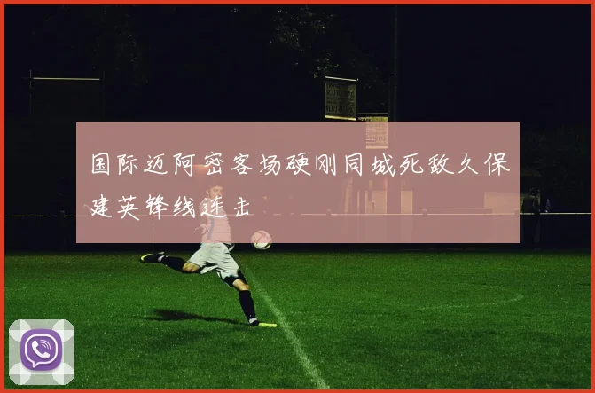 国际迈阿密客场硬刚同城死敌久保建英锋线连击