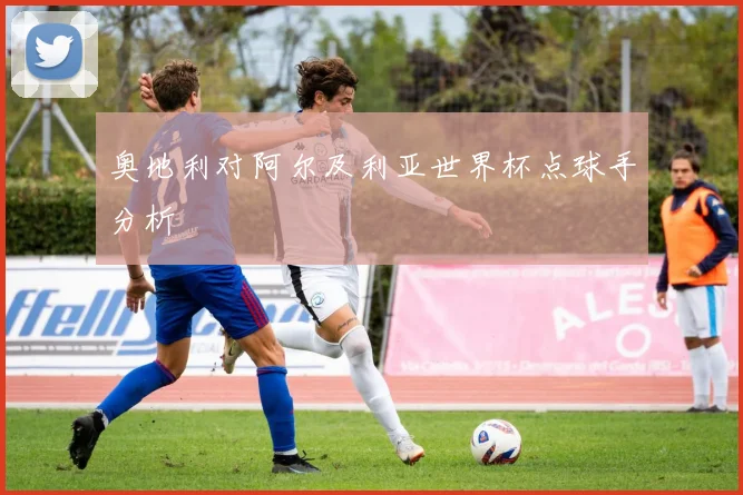 奥地利对阿尔及利亚世界杯点球手分析
