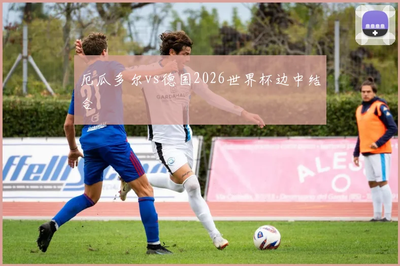 厄瓜多尔vs德国2026世界杯边中结合