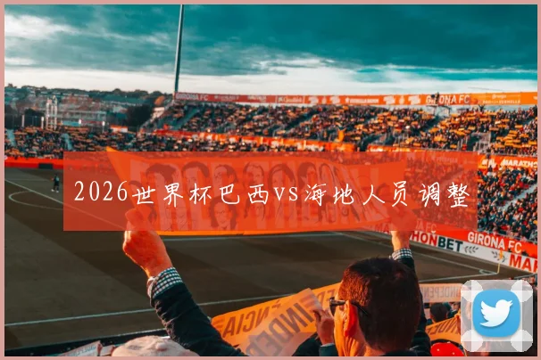 2026世界杯巴西vs海地人员调整