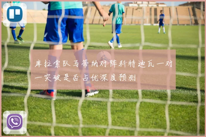 库拉索队马蒂纳对阵科特迪瓦一对一突破是否占优深度预测
