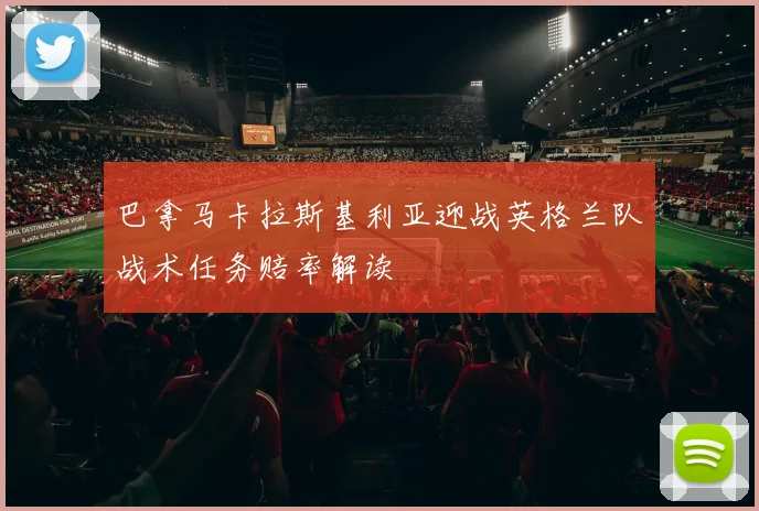 巴拿马卡拉斯基利亚迎战英格兰队战术任务赔率解读