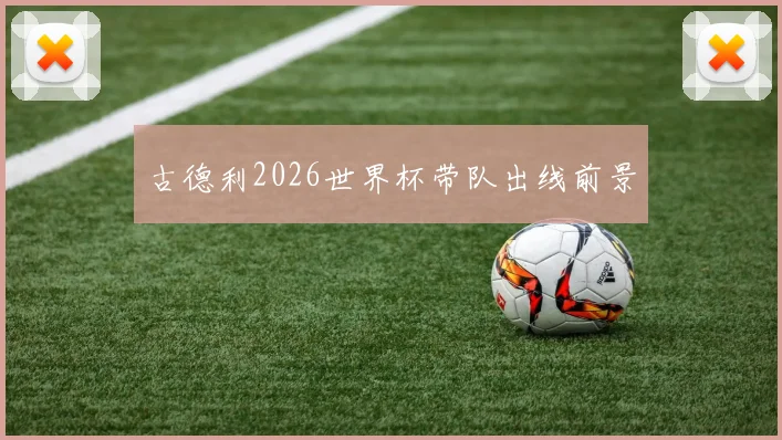 古德利2026世界杯带队出线前景