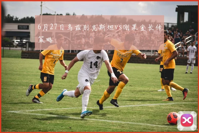 6月27日乌兹别克斯坦vs刚果金长传策略