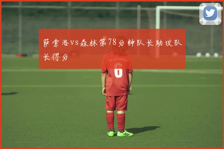 萨索洛vs森林第78分钟队长助攻队长得分
